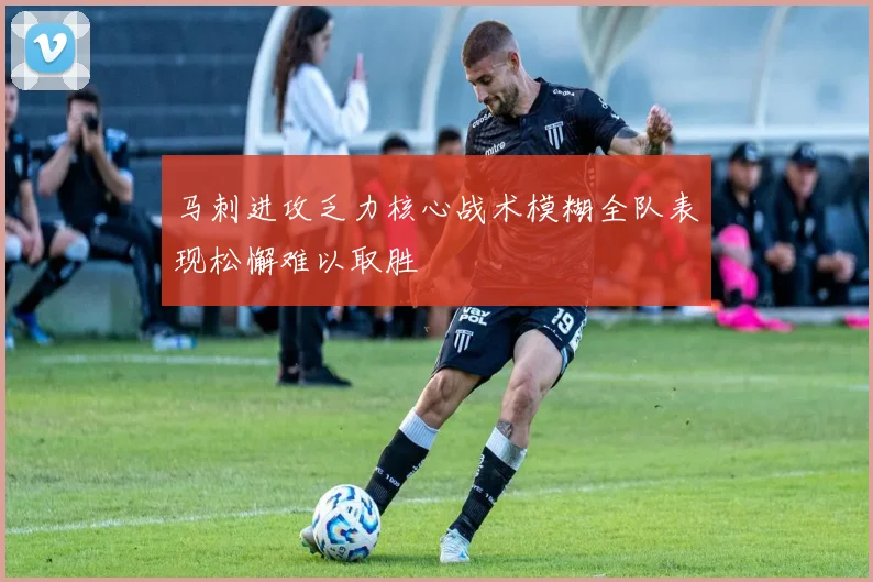 马刺进攻乏力核心战术模糊全队表现松懈难以取胜