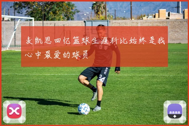 麦凯恩回忆篮球生涯科比始终是我心中最爱的球员