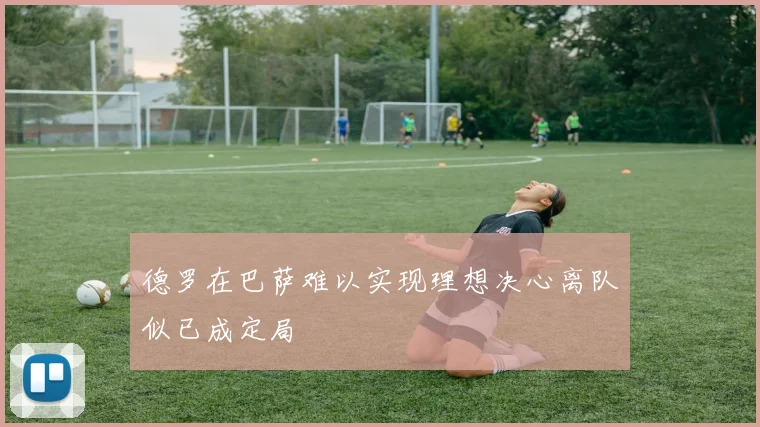 德罗在巴萨难以实现理想决心离队似已成定局