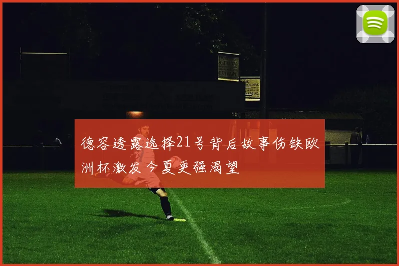 德容透露选择21号背后故事伤缺欧洲杯激发今夏更强渴望