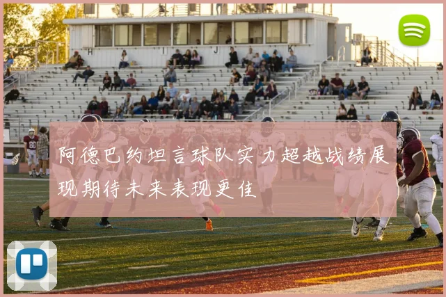 阿德巴约坦言球队实力超越战绩展现期待未来表现更佳