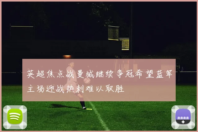 英超焦点战曼城继续争冠希望蓝军主场迎战热刺难以取胜