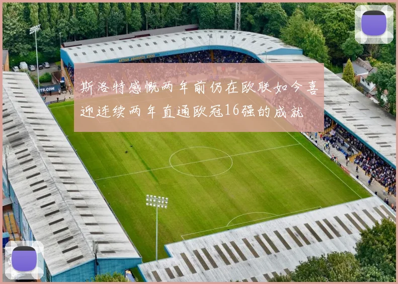 斯洛特感慨两年前仍在欧联如今喜迎连续两年直通欧冠16强的成就