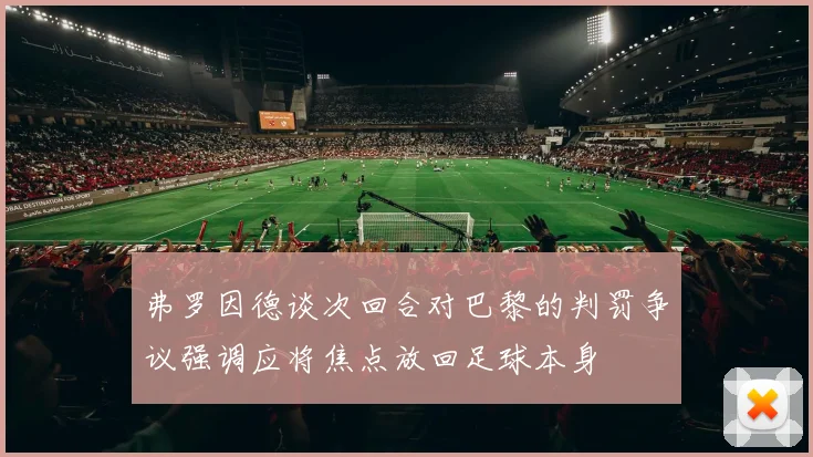 弗罗因德谈次回合对巴黎的判罚争议强调应将焦点放回足球本身
