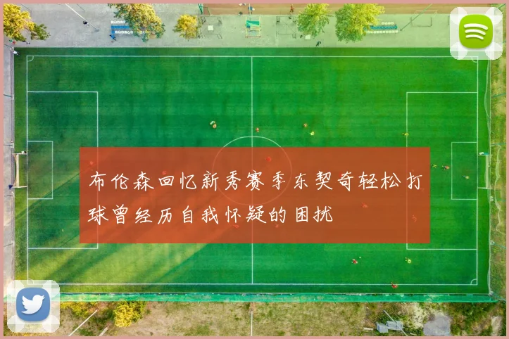 布伦森回忆新秀赛季东契奇轻松打球曾经历自我怀疑的困扰