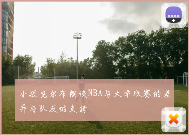 小迈克尔布朗谈NBA与大学联赛的差异与队友的支持