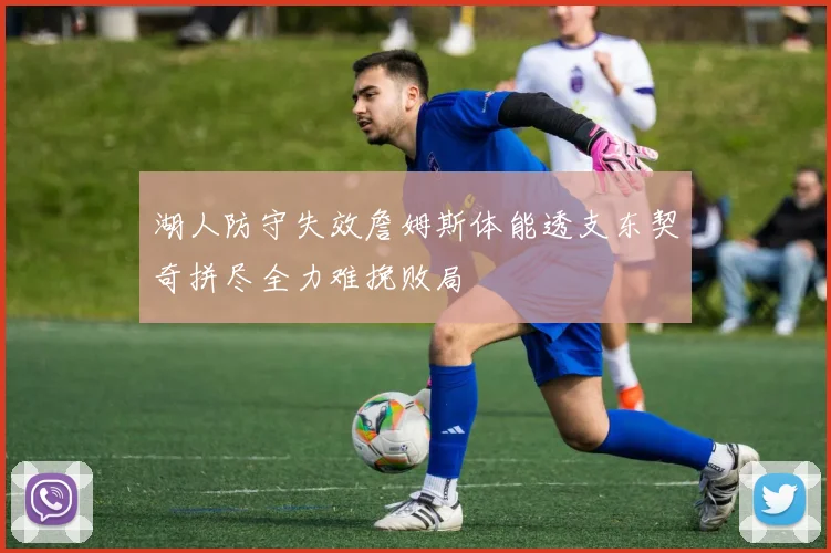 湖人防守失效詹姆斯体能透支东契奇拼尽全力难挽败局