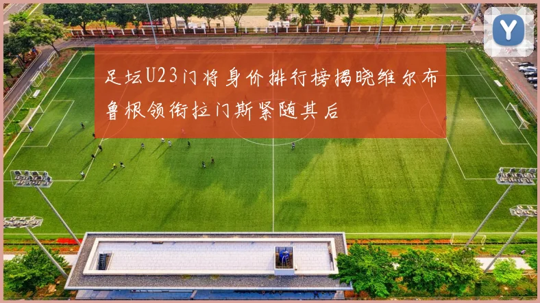 足坛U23门将身价排行榜揭晓维尔布鲁根领衔拉门斯紧随其后